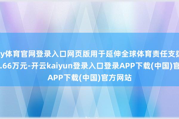 ky体育官网登录入口网页版用于延伸全球体育责任支拨12321.66万元-开云kaiyun登录入口登录APP下载(中国)官方网站