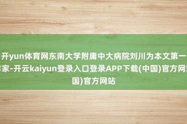 开yun体育网东南大学附庸中大病院刘川为本文第一作家-开云kaiyun登录入口登录APP下载(中国)官方网站