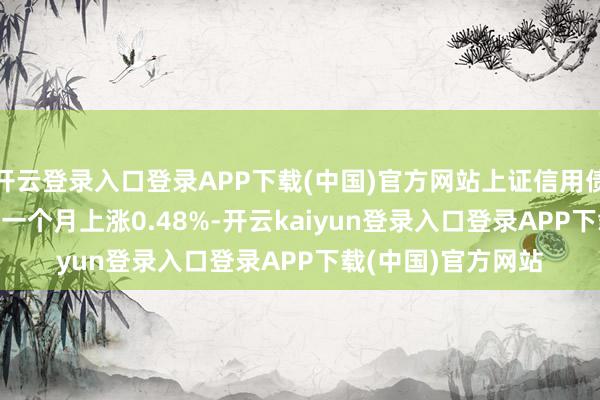 开云登录入口登录APP下载(中国)官方网站上证信用债1-5年AA+指数近一个月上涨0.48%-开云kaiyun登录入口登录APP下载(中国)官方网站