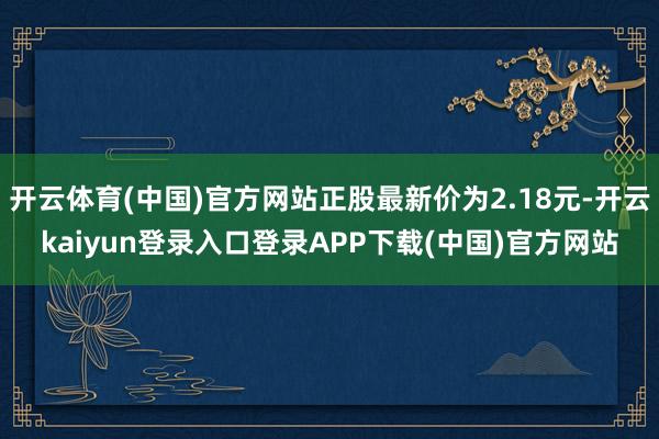 开云体育(中国)官方网站正股最新价为2.18元-开云kaiyun登录入口登录APP下载(中国)官方网站