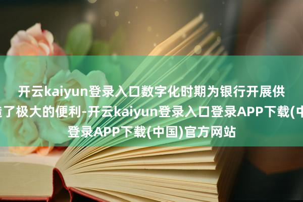 开云kaiyun登录入口　　数字化时期为银行开展供应链金融创造了极大的便利-开云kaiyun登录入口登录APP下载(中国)官方网站