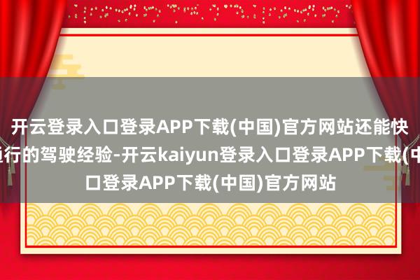 开云登录入口登录APP下载(中国)官方网站还能快速取得海外通行的驾驶经验-开云kaiyun登录入口登录APP下载(中国)官方网站