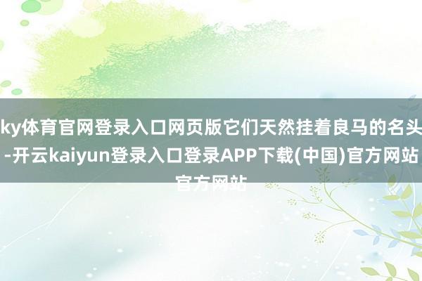 ky体育官网登录入口网页版它们天然挂着良马的名头-开云kaiyun登录入口登录APP下载(中国)官方网站