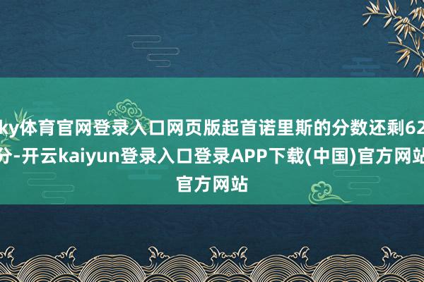 ky体育官网登录入口网页版起首诺里斯的分数还剩62分-开云kaiyun登录入口登录APP下载(中国)官方网站