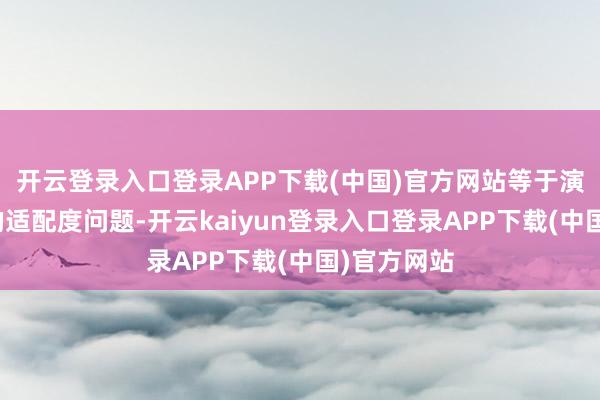 开云登录入口登录APP下载(中国)官方网站等于演员与变装的适配度问题-开云kaiyun登录入口登录APP下载(中国)官方网站