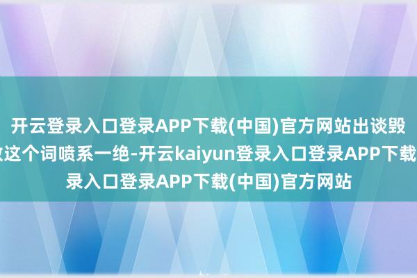 开云登录入口登录APP下载(中国)官方网站出谈毁坏才气亦然扫数这个词喷系一绝-开云kaiyun登录入口登录APP下载(中国)官方网站