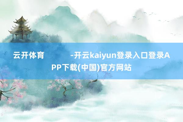 云开体育            -开云kaiyun登录入口登录APP下载(中国)官方网站