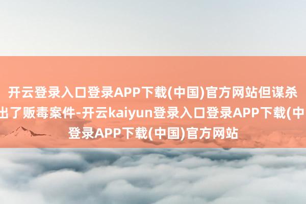 开云登录入口登录APP下载(中国)官方网站但谋杀案后又牵连出了贩毒案件-开云kaiyun登录入口登录APP下载(中国)官方网站