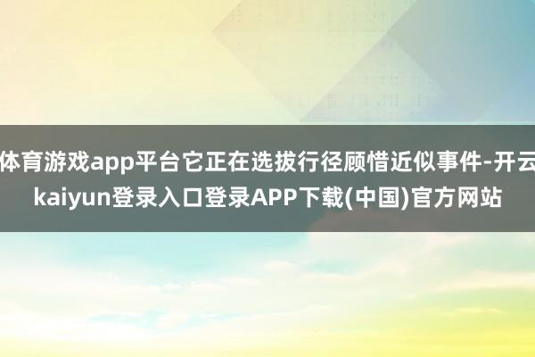 体育游戏app平台它正在选拔行径顾惜近似事件-开云kaiyun登录入口登录APP下载(中国)官方网站