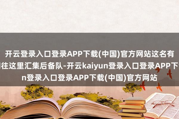 开云登录入口登录APP下载(中国)官方网站这名有计划官说：“他们往这里汇集后备队-开云kaiyun登录入口登录APP下载(中国)官方网站