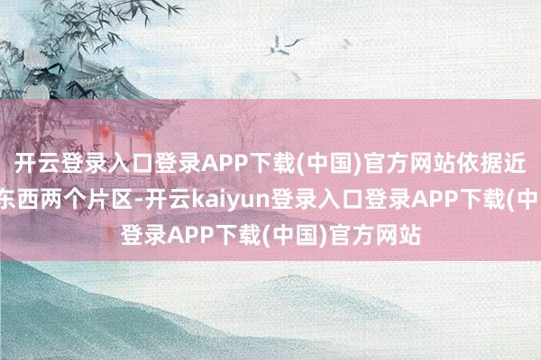 开云登录入口登录APP下载(中国)官方网站依据近况路辞别为东西两个片区-开云kaiyun登录入口登录APP下载(中国)官方网站