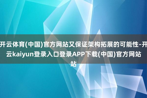 开云体育(中国)官方网站又保证架构拓展的可能性-开云kaiyun登录入口登录APP下载(中国)官方网站