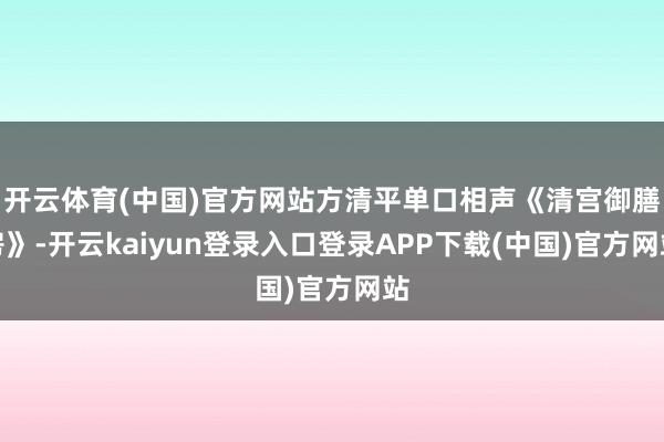 开云体育(中国)官方网站方清平单口相声《清宫御膳房》-开云kaiyun登录入口登录APP下载(中国)官方网站