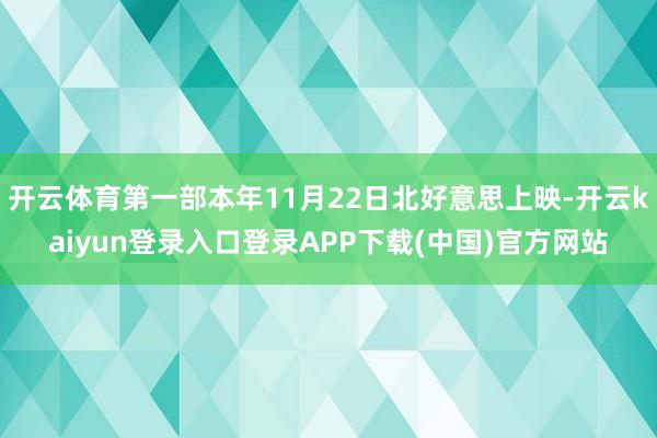 开云体育第一部本年11月22日北好意思上映-开云kaiyun登录入口登录APP下载(中国)官方网站