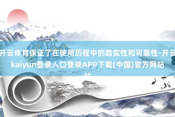 开云体育保证了在使用历程中的踏实性和可靠性-开云kaiyun登录入口登录APP下载(中国)官方网站