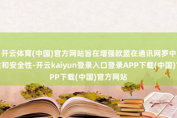 开云体育(中国)官方网站旨在增强欧盟在通讯网罗中的自主性和安全性-开云kaiyun登录入口登录APP下载(中国)官方网站