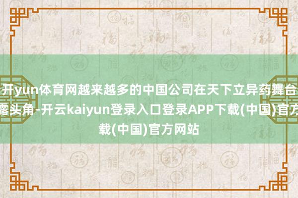 开yun体育网越来越多的中国公司在天下立异药舞台上崭露头角-开云kaiyun登录入口登录APP下载(中国)官方网站