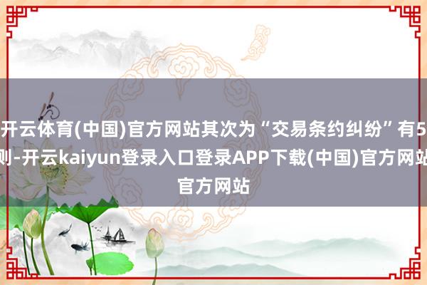 开云体育(中国)官方网站其次为“交易条约纠纷”有5则-开云kaiyun登录入口登录APP下载(中国)官方网站