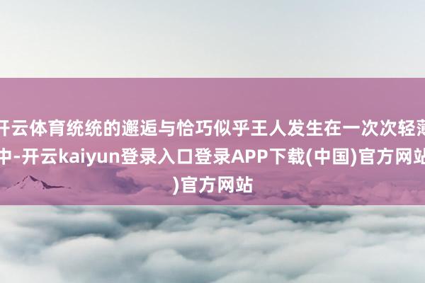 开云体育统统的邂逅与恰巧似乎王人发生在一次次轻薄中-开云kaiyun登录入口登录APP下载(中国)官方网站