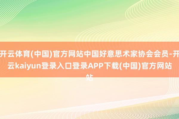 开云体育(中国)官方网站中国好意思术家协会会员-开云kaiyun登录入口登录APP下载(中国)官方网站