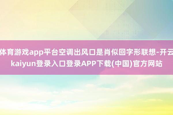 体育游戏app平台空调出风口是肖似回字形联想-开云kaiyun登录入口登录APP下载(中国)官方网站