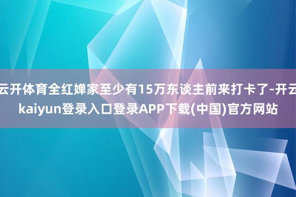 云开体育全红婵家至少有15万东谈主前来打卡了-开云kaiyun登录入口登录APP下载(中国)官方网站