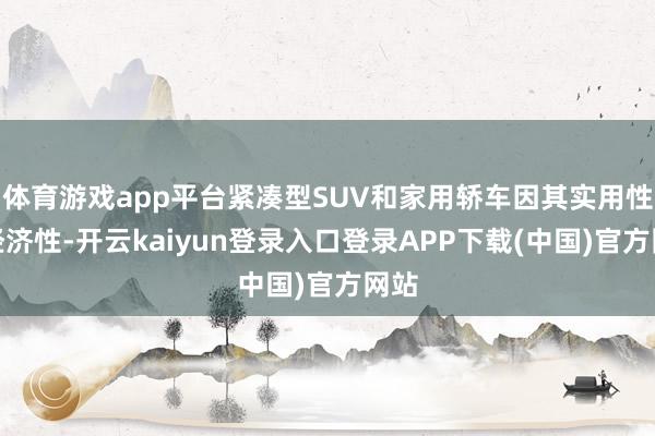 体育游戏app平台紧凑型SUV和家用轿车因其实用性和经济性-开云kaiyun登录入口登录APP下载(中国)官方网站