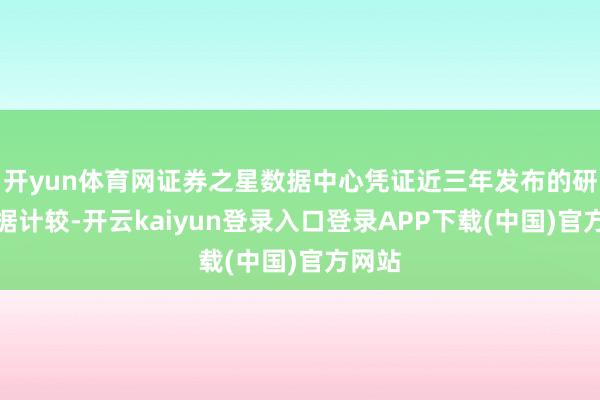 开yun体育网证券之星数据中心凭证近三年发布的研报数据计较-开云kaiyun登录入口登录APP下载(中国)官方网站